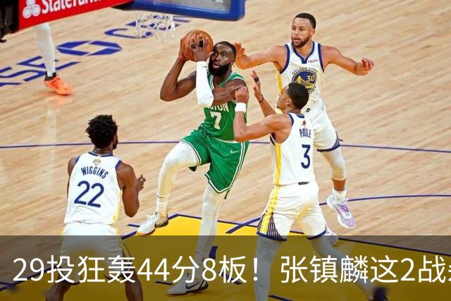 29投狂轰44分8板！张镇麟这2战杀疯了：郭士强该让他重返国家队了？